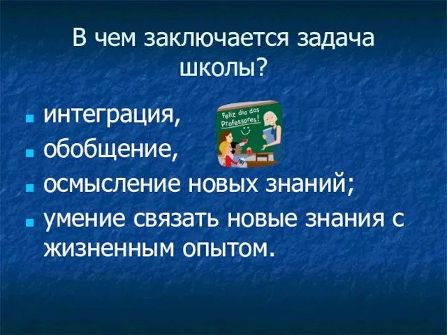 В чем заключается задача школы? интеграция, обобщение, осмысление новых знаний; умение связать