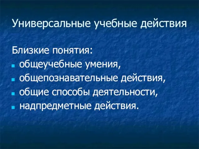 Универсальные учебные действия Близкие понятия: общеучебные умения, общепознавательные действия, общие способы деятельности, надпредметные действия.