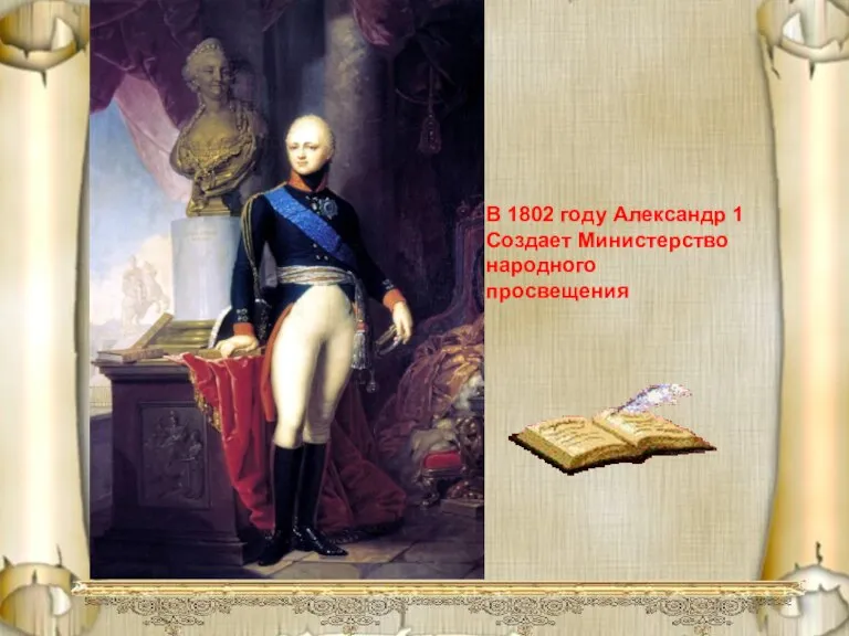 В 1802 году Александр 1 Создает Министерство народного просвещения В 1802 году