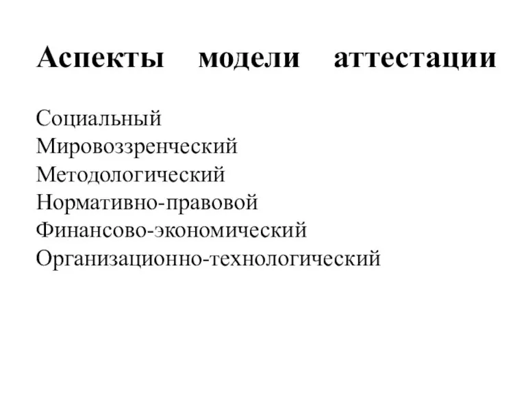 Аспекты модели аттестации Социальный Мировоззренческий Методологический Нормативно-правовой Финансово-экономический Организационно-технологический