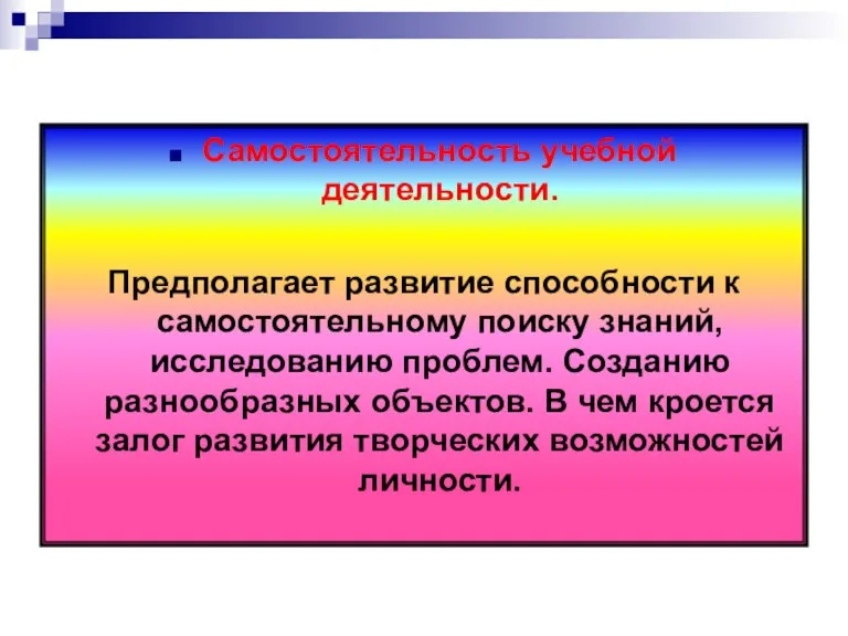 Самостоятельность учебной деятельности. Предполагает развитие способности к самостоятельному поиску знаний, исследованию проблем.