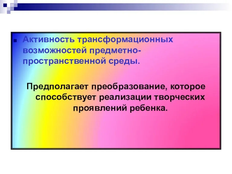 Активность трансформационных возможностей предметно-пространственной среды. Предполагает преобразование, которое способствует реализации творческих проявлений ребенка.