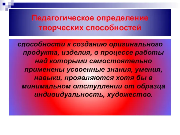 Педагогическое определение творческих способностей способности к созданию оригинального продукта, изделия, в процессе