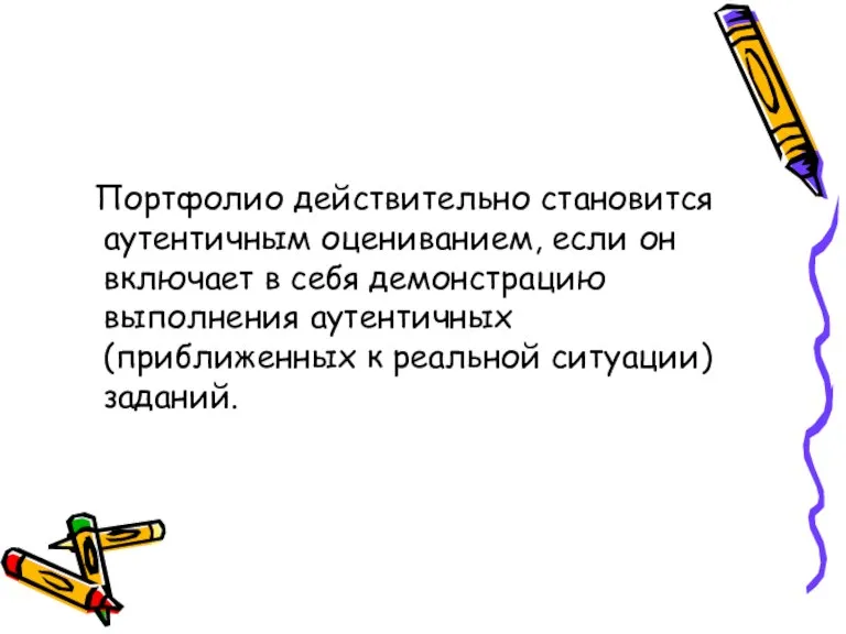 Портфолио действительно становится аутентичным оцениванием, если он включает в себя демонстрацию выполнения