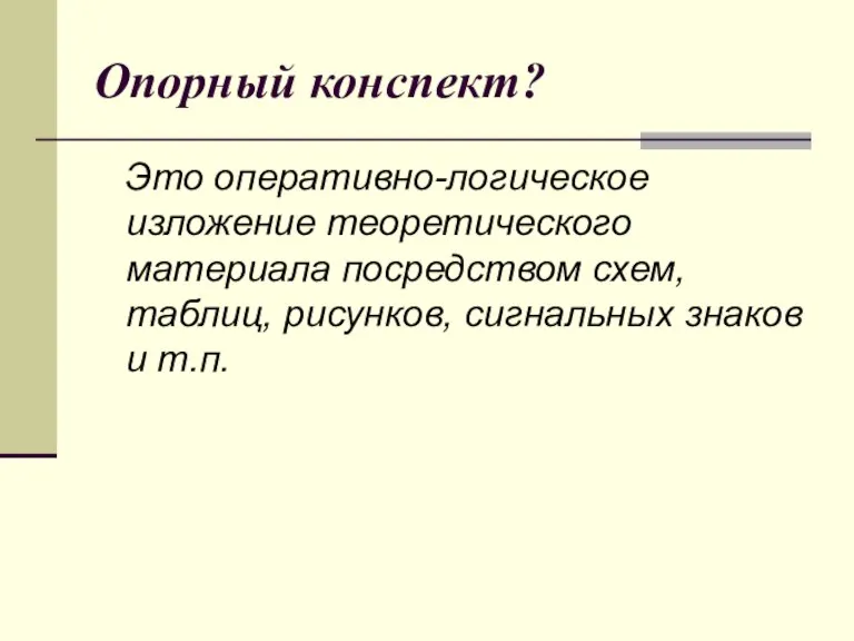 Опорный конспект? Это оперативно-логическое изложение теоретического материала посредством схем, таблиц, рисунков, сигнальных знаков и т.п.