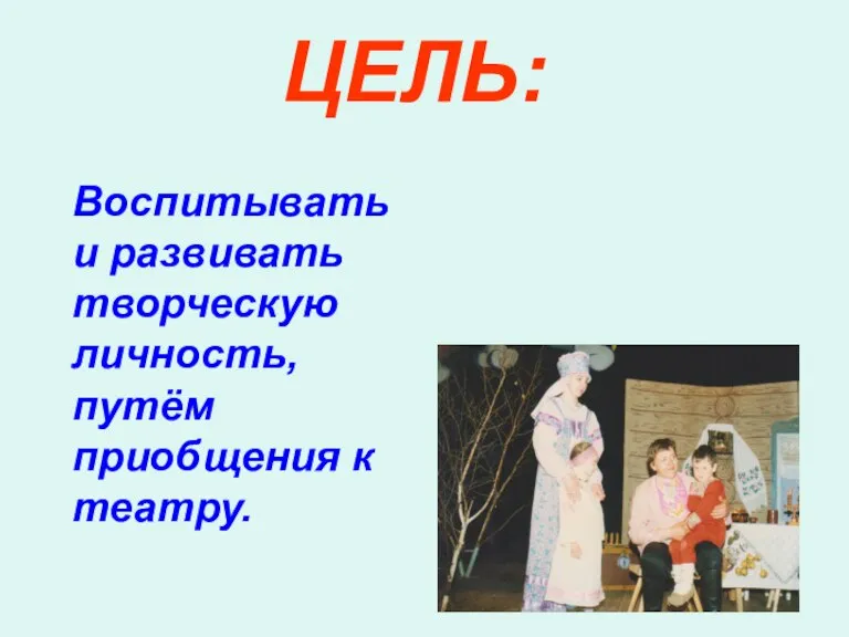 ЦЕЛЬ: Воспитывать и развивать творческую личность, путём приобщения к театру.