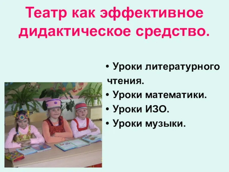 Театр как эффективное дидактическое средство. Уроки литературного чтения. Уроки математики. Уроки ИЗО. Уроки музыки.