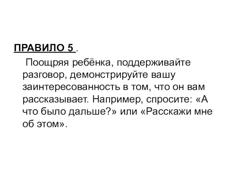 ПРАВИЛО 5 . Поощряя ребёнка, поддерживайте разговор, демонстрируйте вашу заинтересованность в том,