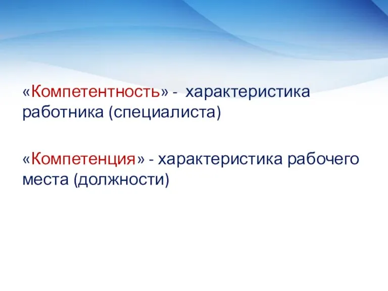 «Компетентность» - характеристика работника (специалиста) «Компетенция» - характеристика рабочего места (должности)