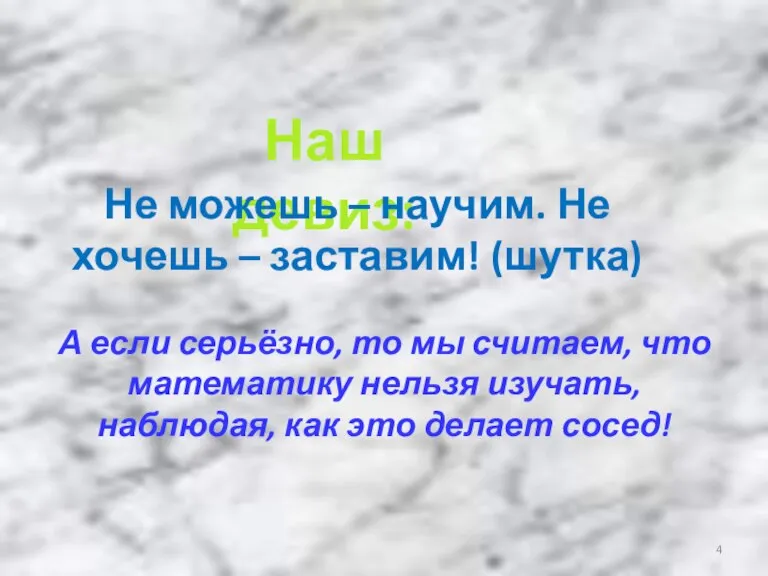 Наш девиз: Не можешь – научим. Не хочешь – заставим! (шутка) А