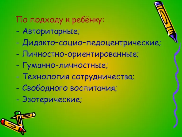 По подходу к ребёнку: Авторитарные; Дидакто–социо–педоцентрические; Личностно-ориентированные; Гуманно-личностные; Технология сотрудничества; Свободного воспитания; Эзотерические;