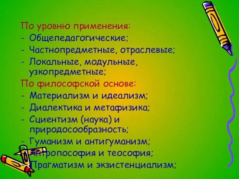 По уровню применения: Общепедагогические; Частнопредметные, отраслевые; Локальные, модульные, узкопредметные; По философской основе: