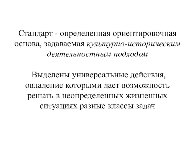 Стандарт - определенная ориентировочная основа, задаваемая культурно-историческим деятельностным подходом Выделены универсальные действия,