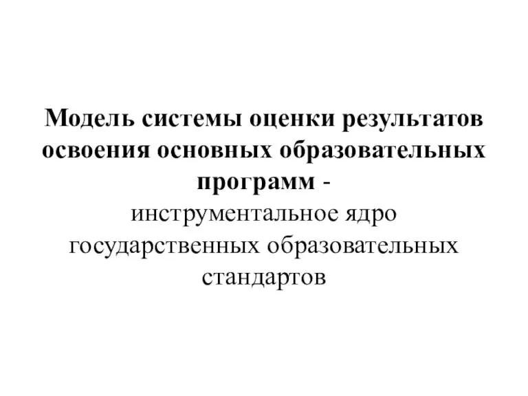 Модель системы оценки результатов освоения основных образовательных программ - инструментальное ядро государственных образовательных стандартов