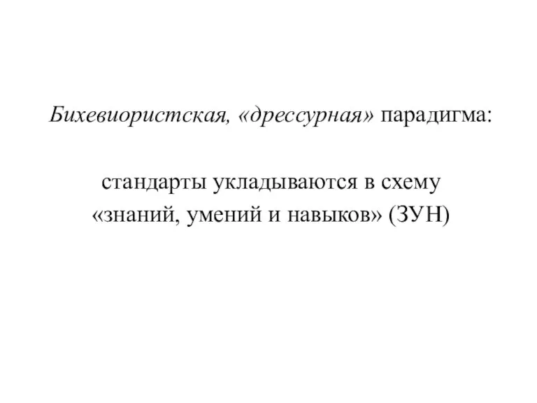 Бихевиористская, «дрессурная» парадигма: стандарты укладываются в схему «знаний, умений и навыков» (ЗУН)