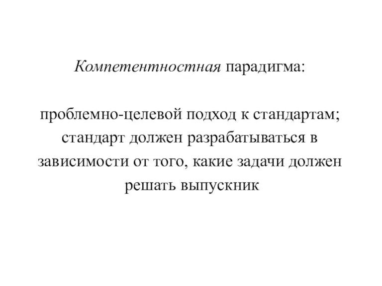 Компетентностная парадигма: проблемно-целевой подход к стандартам; стандарт должен разрабатываться в зависимости от