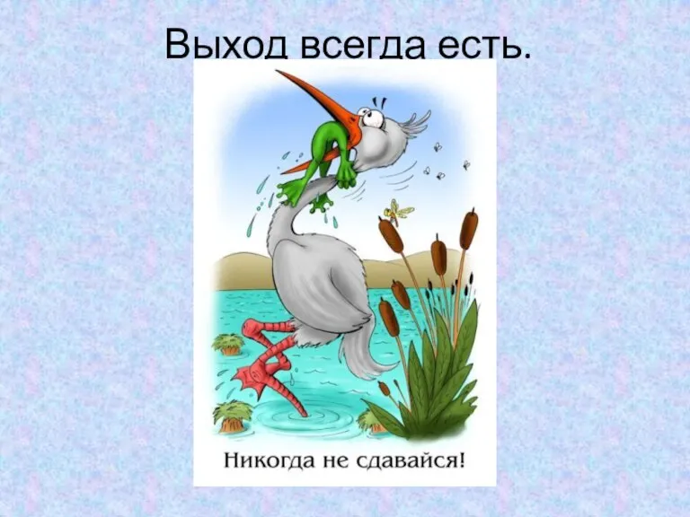 Выход всегда есть.