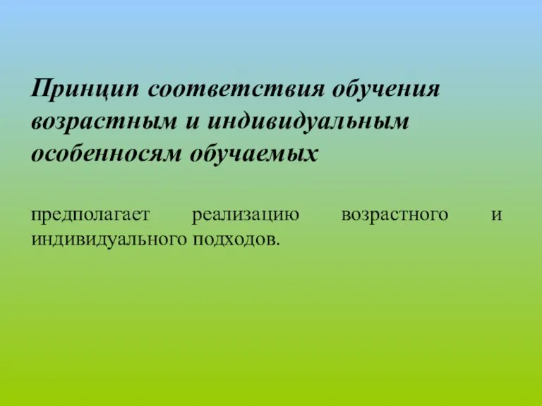 Принцип соответствия обучения возрастным и индивидуальным особенносям обучаемых предполагает реализацию возрастного и индивидуального подходов.