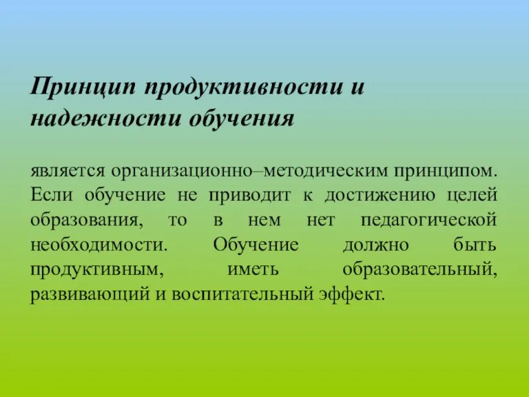 Принцип продуктивности и надежности обучения является организационно–методическим принципом. Если обучение не приводит