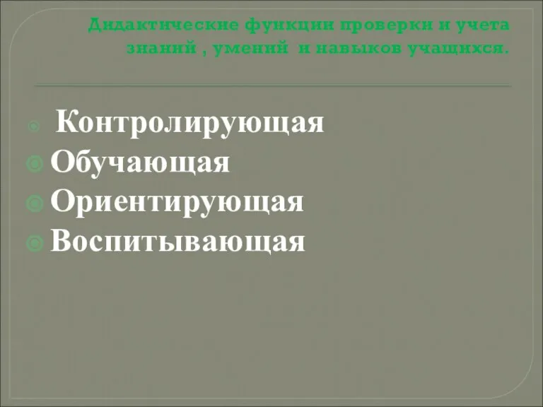 Дидактические функции проверки и учета знаний , умений и навыков учащихся. Контролирующая Обучающая Ориентирующая Воспитывающая