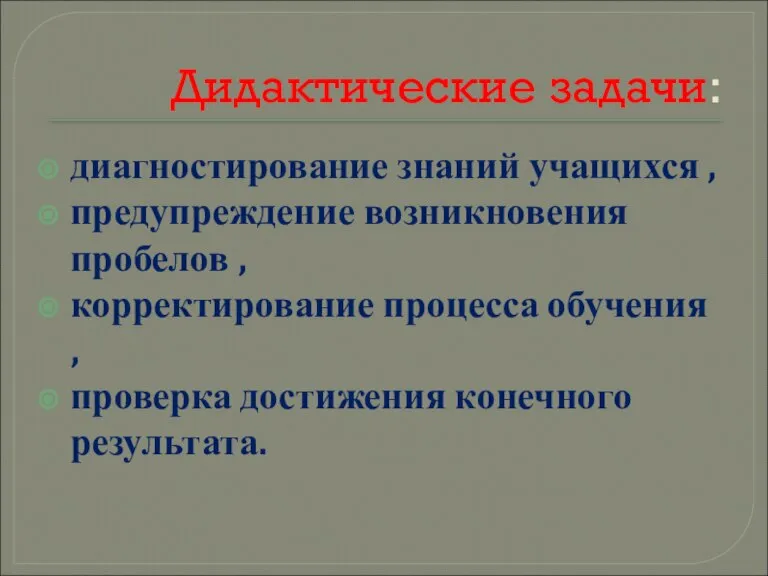 Дидактические задачи: диагностирование знаний учащихся , предупреждение возникновения пробелов , корректирование процесса