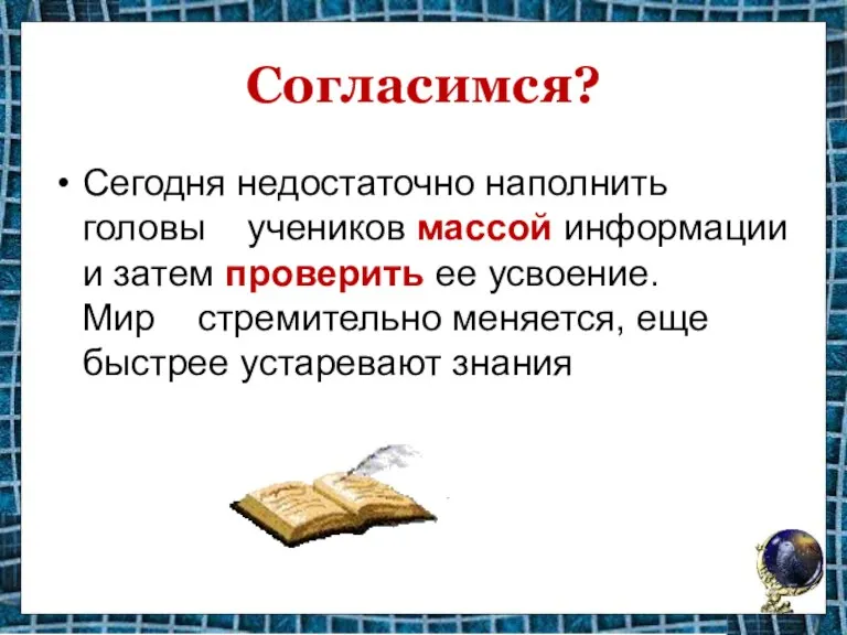 Согласимся? Сегодня недостаточно наполнить головы учеников массой информации и затем проверить ее