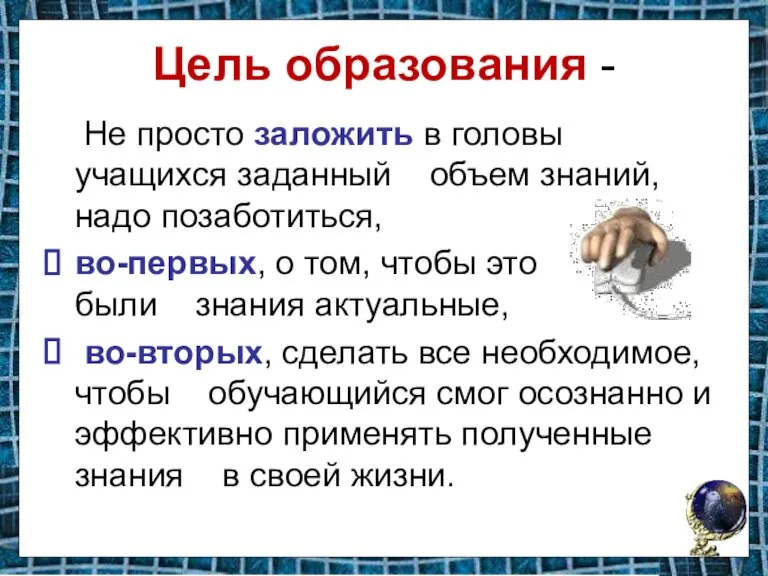 Цель образования - Не просто заложить в головы учащихся заданный объем знаний,