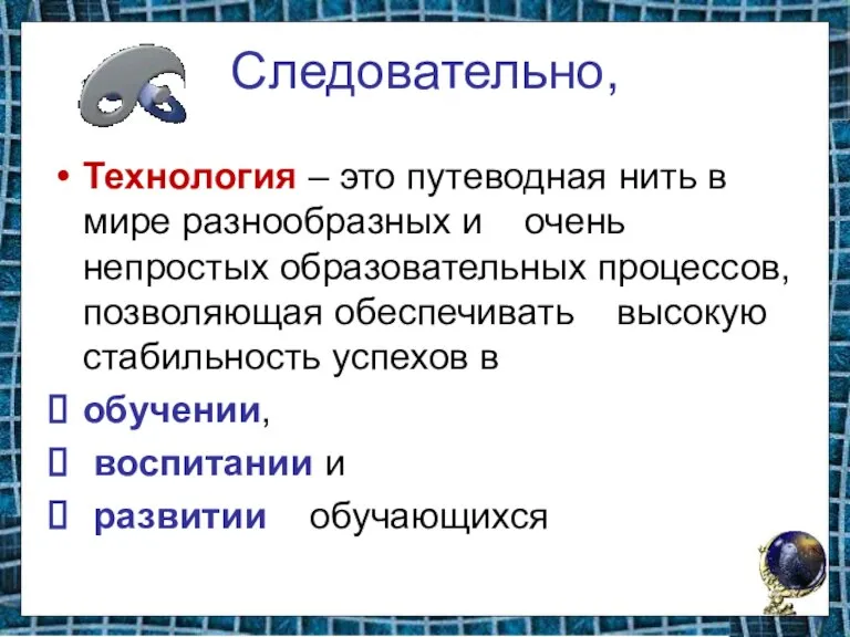 Следовательно, Технология – это путеводная нить в мире разнообразных и очень непростых