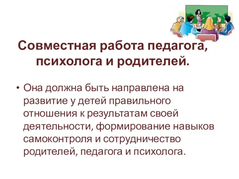 Совместная работа педагога, психолога и родителей. Она должна быть направлена на развитие