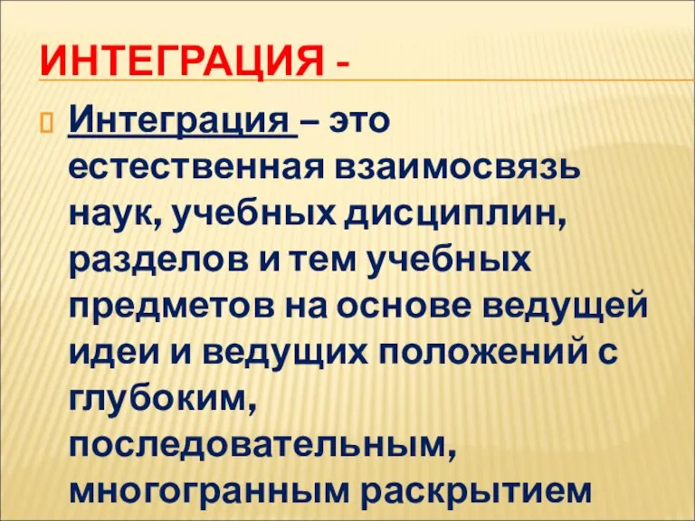 ИНТЕГРАЦИЯ - Интеграция – это естественная взаимосвязь наук, учебных дисциплин, разделов и