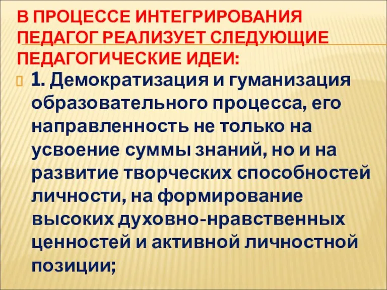 В ПРОЦЕССЕ ИНТЕГРИРОВАНИЯ ПЕДАГОГ РЕАЛИЗУЕТ СЛЕДУЮЩИЕ ПЕДАГОГИЧЕСКИЕ ИДЕИ: 1. Демократизация и гуманизация