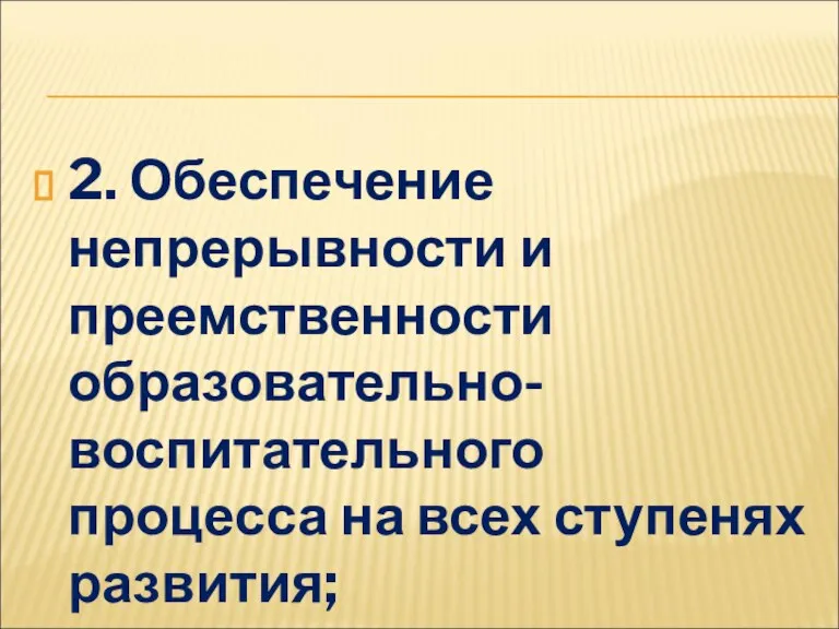 2. Обеспечение непрерывности и преемственности образовательно-воспитательного процесса на всех ступенях развития;