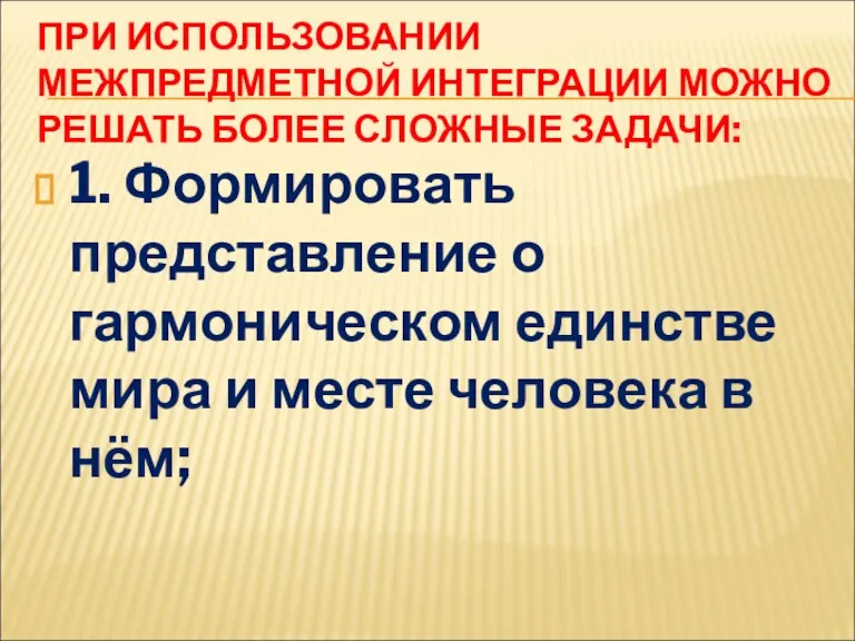 ПРИ ИСПОЛЬЗОВАНИИ МЕЖПРЕДМЕТНОЙ ИНТЕГРАЦИИ МОЖНО РЕШАТЬ БОЛЕЕ СЛОЖНЫЕ ЗАДАЧИ: 1. Формировать представление