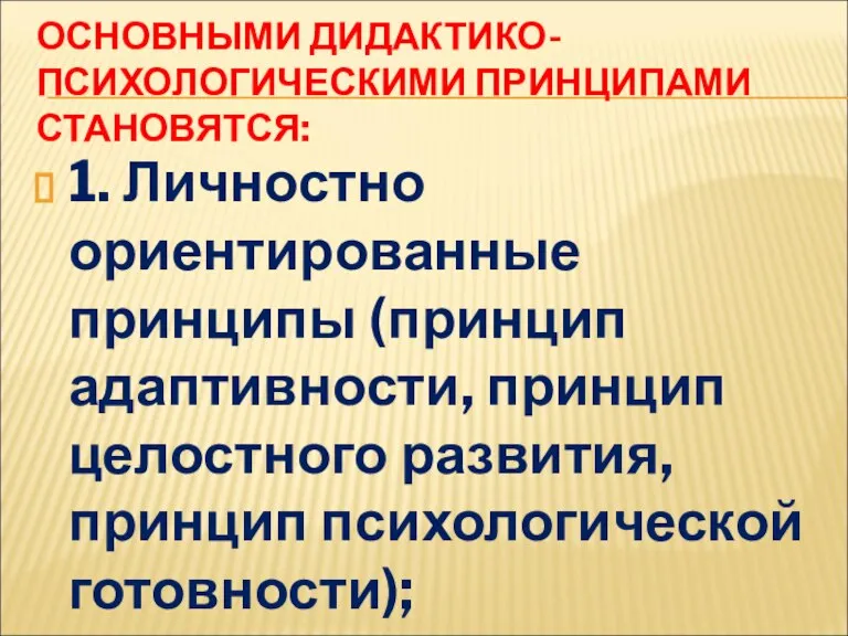 ОСНОВНЫМИ ДИДАКТИКО- ПСИХОЛОГИЧЕСКИМИ ПРИНЦИПАМИ СТАНОВЯТСЯ: 1. Личностно ориентированные принципы (принцип адаптивности, принцип