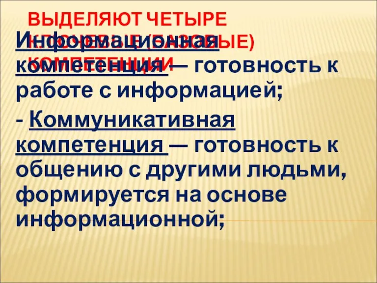 ВЫДЕЛЯЮТ ЧЕТЫРЕ КЛЮЧЕВЫЕ (БАЗОВЫЕ) КОМПЕТЕНЦИИ Информационная компетенция — готовность к работе с