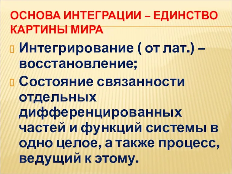 ОСНОВА ИНТЕГРАЦИИ – ЕДИНСТВО КАРТИНЫ МИРА Интегрирование ( от лат.) – восстановление;