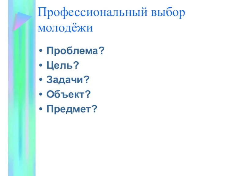 Профессиональный выбор молодёжи Проблема? Цель? Задачи? Объект? Предмет?