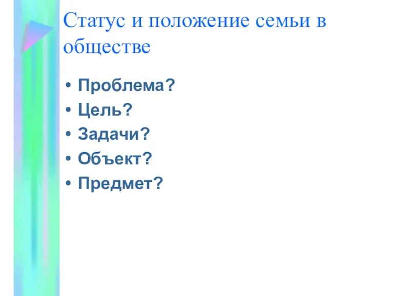 Статус и положение семьи в обществе Проблема? Цель? Задачи? Объект? Предмет?