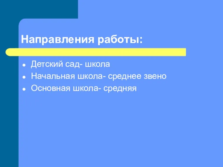 Направления работы: Детский сад- школа Начальная школа- среднее звено Основная школа- средняя