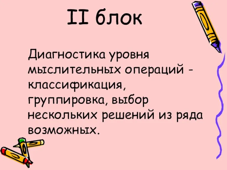 II блок Диагностика уровня мыслительных операций -классификация, группировка, выбор нескольких решений из ряда возможных.