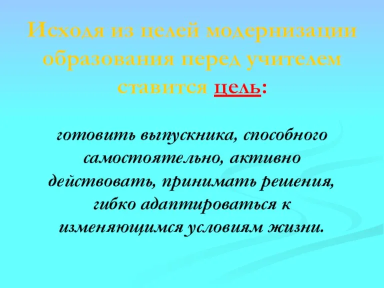 Исходя из целей модернизации образования перед учителем ставится цель: готовить выпускника, способного