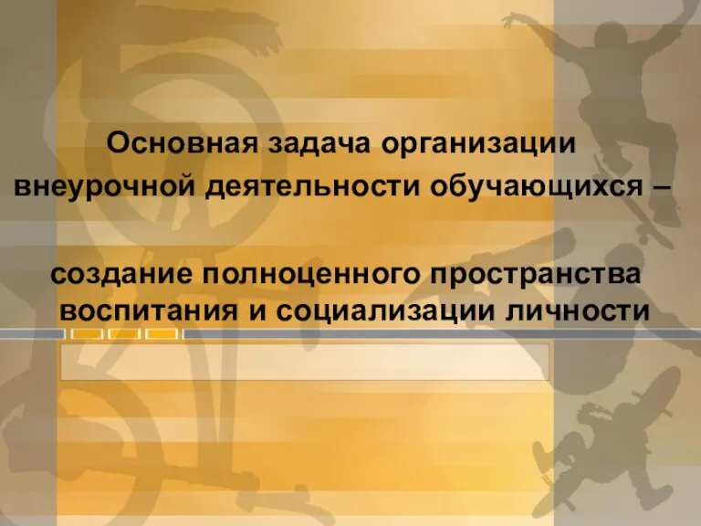 Основная задача организации внеурочной деятельности обучающихся – создание полноценного пространства воспитания и социализации личности