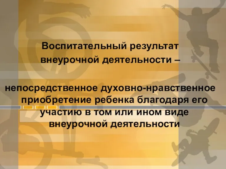 Воспитательный результат внеурочной деятельности – непосредственное духовно-нравственное приобретение ребенка благодаря его участию