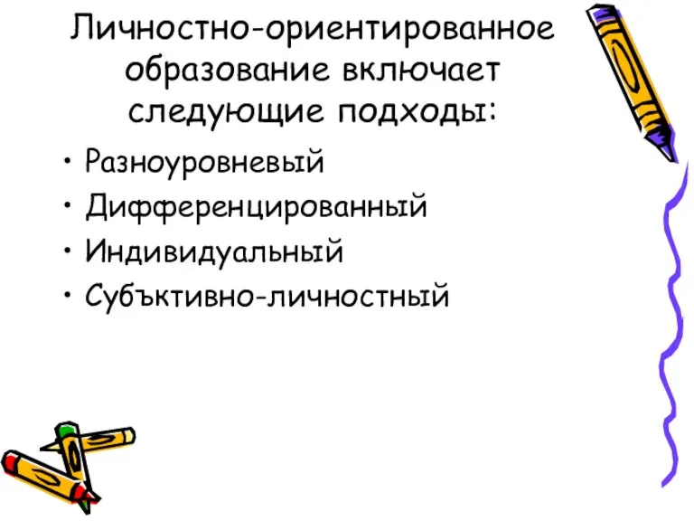 Личностно-ориентированное образование включает следующие подходы: Разноуровневый Дифференцированный Индивидуальный Субъктивно-личностный