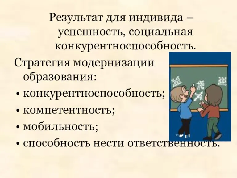 Результат для индивида – успешность, социальная конкурентноспособность. Стратегия модернизации образования: конкурентноспособность; компетентность; мобильность; способность нести ответственность.