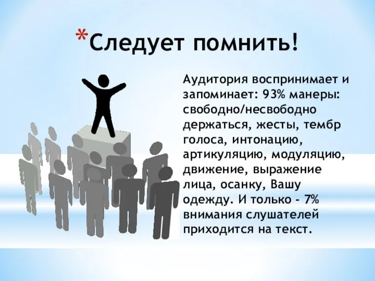 Следует помнить! Аудитория воспринимает и запоминает: 93% манеры: свободно/несвободно держаться, жесты, тембр