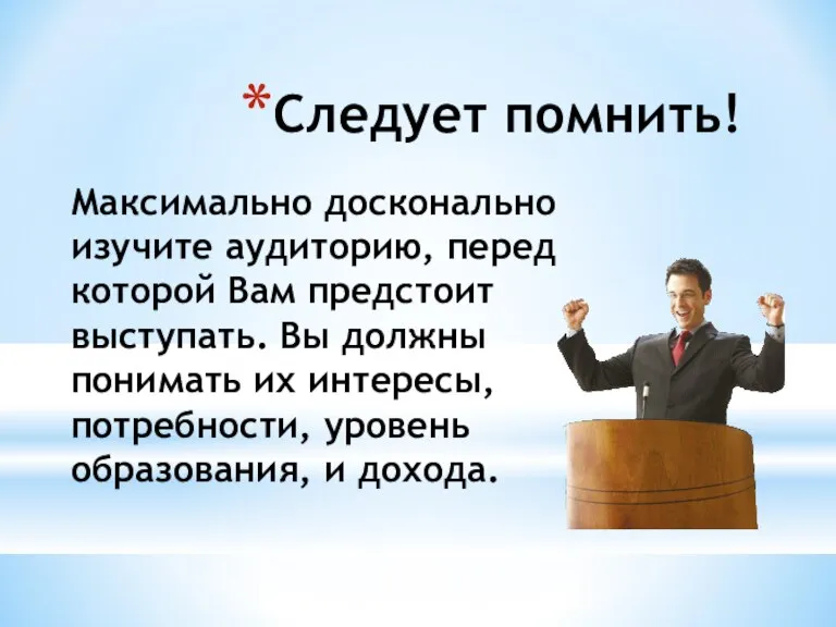 Следует помнить! Максимально досконально изучите аудиторию, перед которой Вам предстоит выступать. Вы