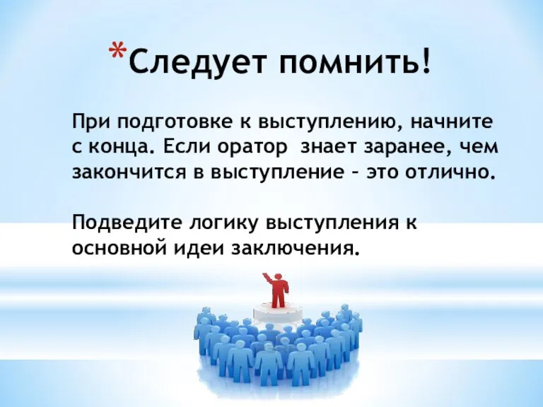 Следует помнить! При подготовке к выступлению, начните с конца. Если оратор знает