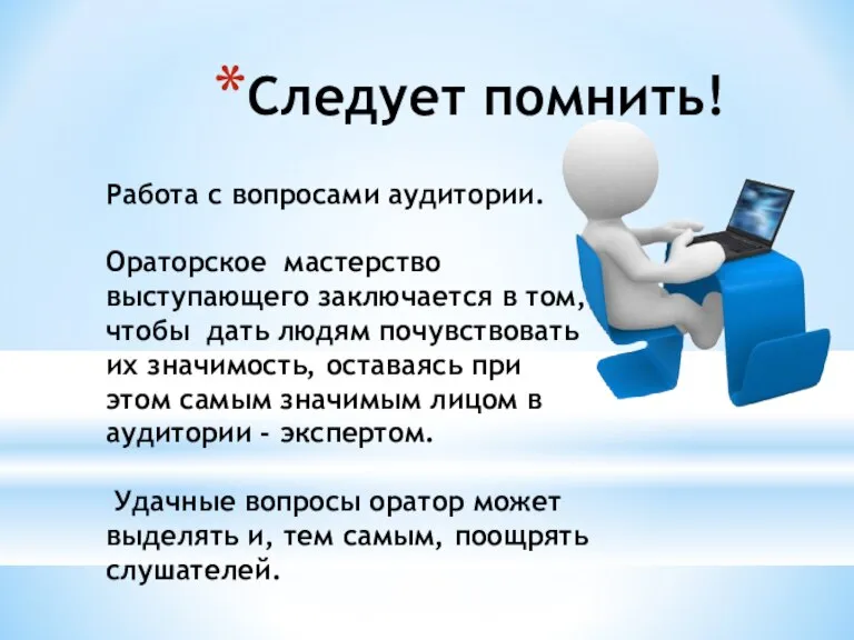 Следует помнить! Работа с вопросами аудитории. Ораторское мастерство выступающего заключается в том,