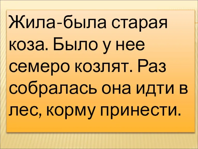 Жила-была старая коза. Было у нее семеро козлят. Раз собралась она идти в лес, корму принести.